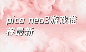 pico neo3游戏推荐最新