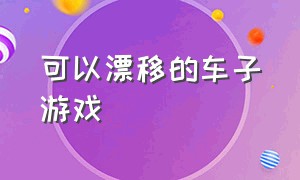 可以漂移的车子游戏（可以自由改装车漂移的游戏）