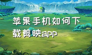 苹果手机如何下载剪映app