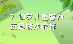 7 10岁儿童智力玩具游戏推荐（适合12岁女生玩的益智游戏玩具）