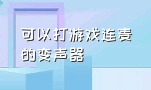 可以打游戏连麦的变声器