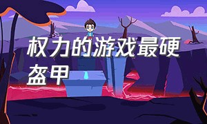 权力的游戏最硬盔甲（权力的游戏中的盔甲图片）