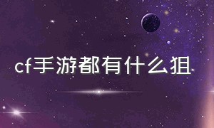 cf手游都有什么狙（cf手游掌上道聚城）