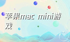 苹果mac mini游戏（苹果macmini主机怎么下载游戏）