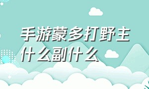 手游蒙多打野主什么副什么