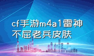 cf手游m4a1雷神不屈老兵皮肤（cf m4a1雷神）