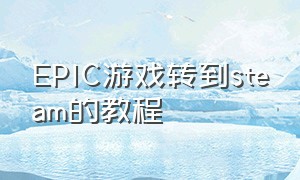 EPIC游戏转到steam的教程