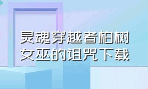 灵魂穿越者柏树女巫的诅咒下载