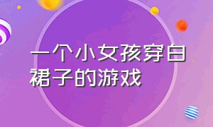 一个小女孩穿白裙子的游戏（一个女孩穿着白色裙子）