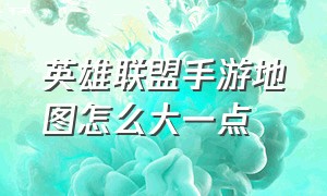 英雄联盟手游地图怎么大一点