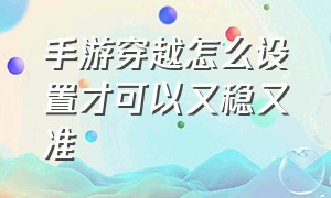 手游穿越怎么设置才可以又稳又准