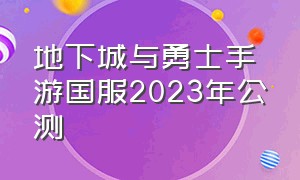 地下城与勇士手游国服2023年公测（地下城与勇士手游内测版官网）