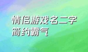 情侣游戏名二字简约霸气