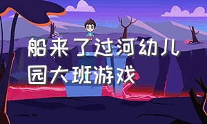 船来了过河幼儿园大班游戏