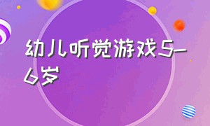 幼儿听觉游戏5-6岁（幼儿听觉游戏大全100个）