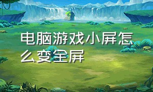 电脑游戏小屏怎么变全屏