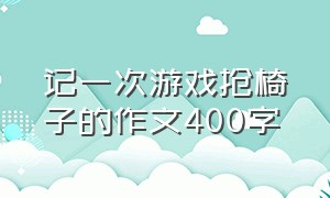 记一次游戏抢椅子的作文400字