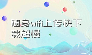 随身wifi上传快下载超慢（随身wifi网速上传快下载慢）