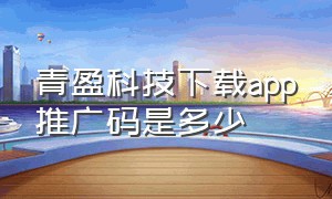 青盈科技下载app推广码是多少（青盈科技下载app推广码是多少位）