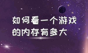 如何看一个游戏的内存有多大（大型游戏一般需要运行内存多少 g）