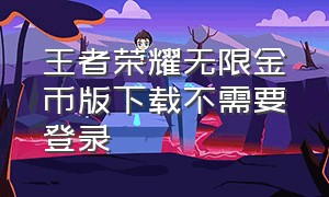 王者荣耀无限金币版下载不需要登录