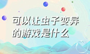 可以让虫子变异的游戏是什么