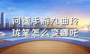 问道手游九曲玲珑笔怎么变哪吒