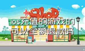 ios充值的游戏的可以全额退款吗（ios充值退款绝对成功的理由）