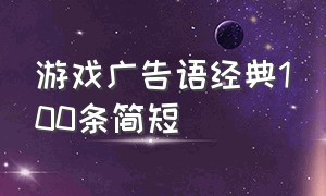 游戏广告语经典100条简短