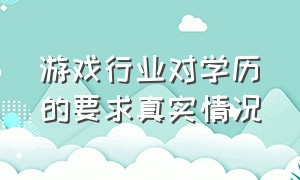 游戏行业对学历的要求真实情况