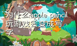 为什么apple pencil玩游戏会变成写字（用applepencil写字手腕会不会误触）