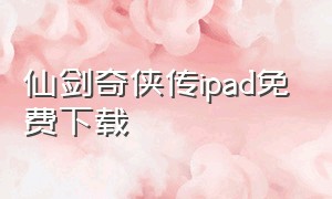 仙剑奇侠传ipad免费下载（苹果手机怎么下载老版仙剑奇侠传）