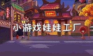 小游戏娃娃工厂（小游戏娃娃工厂破解版）