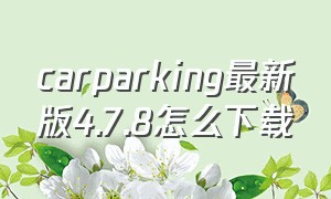 carparking最新版4.7.8怎么下载
