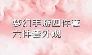 梦幻手游四件套六件套外观（梦幻手游6件套和4件套的区别）