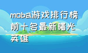 moba游戏排行榜前十名最新曙光英雄