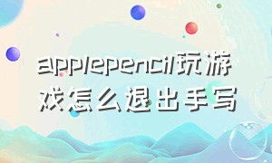 applepencil玩游戏怎么退出手写