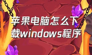 苹果电脑怎么下载windows程序（苹果电脑windows系统怎么下载应用）