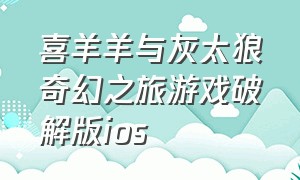 喜羊羊与灰太狼奇幻之旅游戏破解版ios