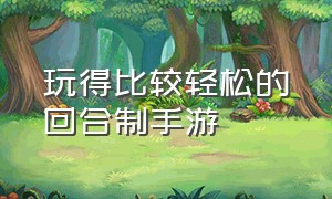 玩得比较轻松的回合制手游（最新好玩的回合制手游平民）