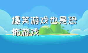 爆笑游戏也是恐怖游戏（搞笑游戏被玩成了恐怖游戏）