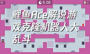 鲤鱼Ace解说游戏克隆机器人大乱斗