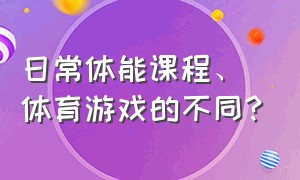 日常体能课程、体育游戏的不同?