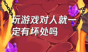 玩游戏对人就一定有坏处吗