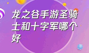 龙之谷手游圣骑士和十字军哪个好