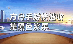 方舟手游快速收集黑色浆果