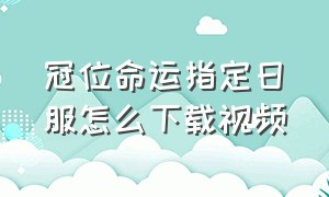 冠位命运指定日服怎么下载视频