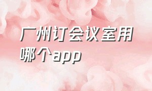 广州订会议室用哪个app（广州一站式智能会议室小程序预订）