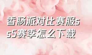 香肠派对比赛服ss5赛季怎么下载