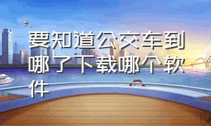 要知道公交车到哪了下载哪个软件